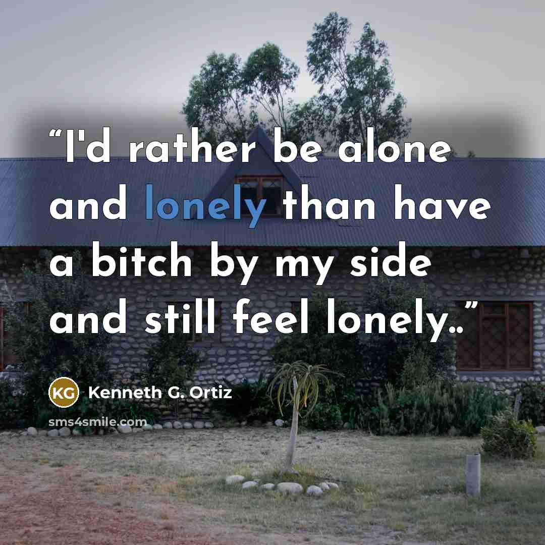 “I'd rather be alone and lonely than have a bitch by my side and still feel lonely..” quote by Kenneth G. Ortiz