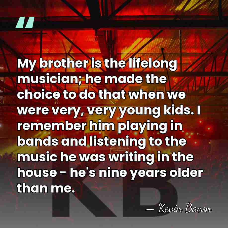 My brother is the lifelong musician; he made the choice to do&hellip; - Kevin Bacon