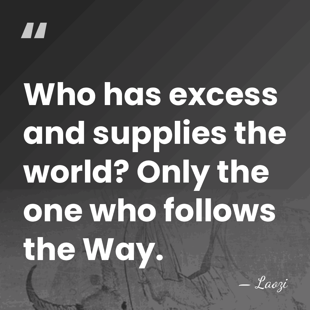 Who has excess and supplies the world? Only the one who follows&hellip; - Laozi