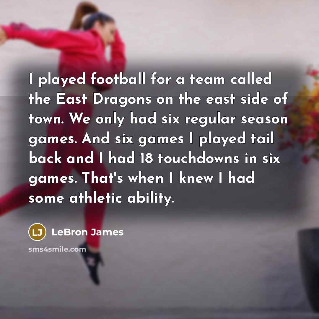 “I played football for a team called the East Dragons…” quote by LeBron James