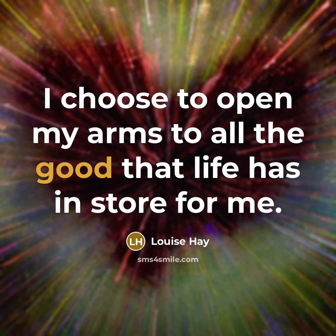 “I choose to open my arms to all the good…” quote by Louise Hay