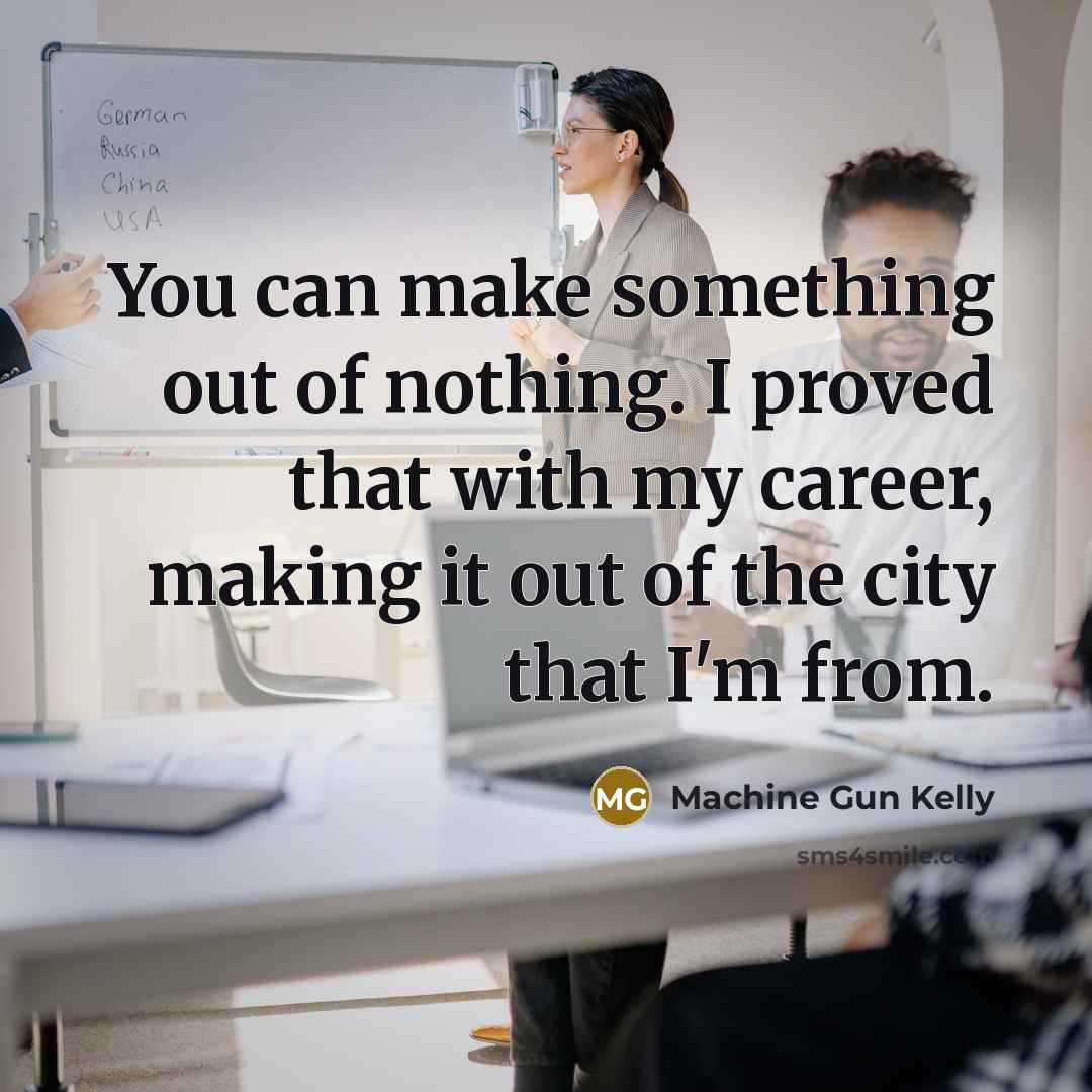 “You can make something out of nothing. I proved that…” quote by Machine Gun Kelly