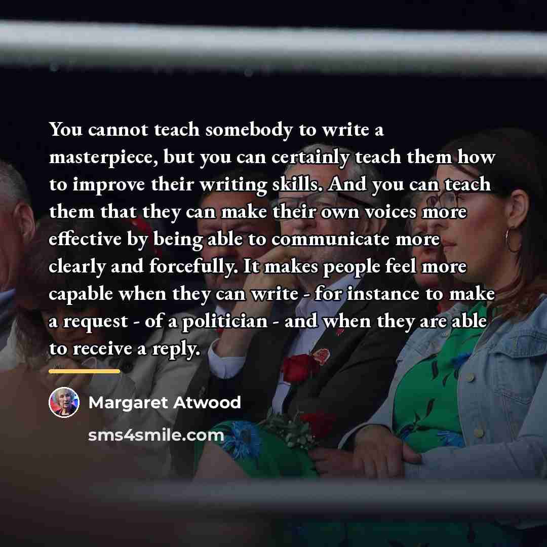“You cannot teach somebody to write a masterpiece, but you…” quote by Margaret Atwood