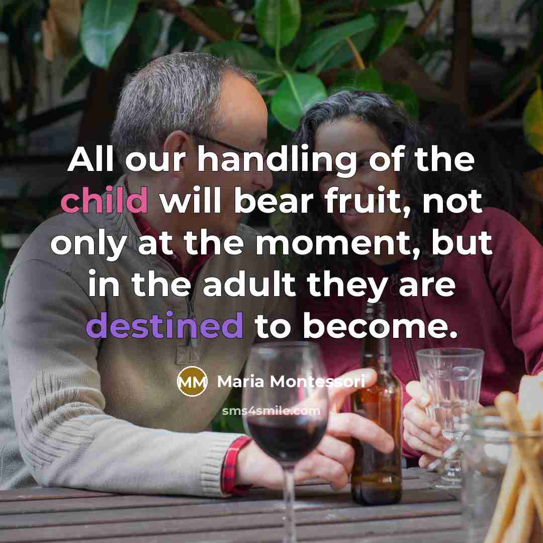 “All our handling of the child will bear fruit, not only at the moment, but in the adult they are destined to become.” quote by Maria Montessori