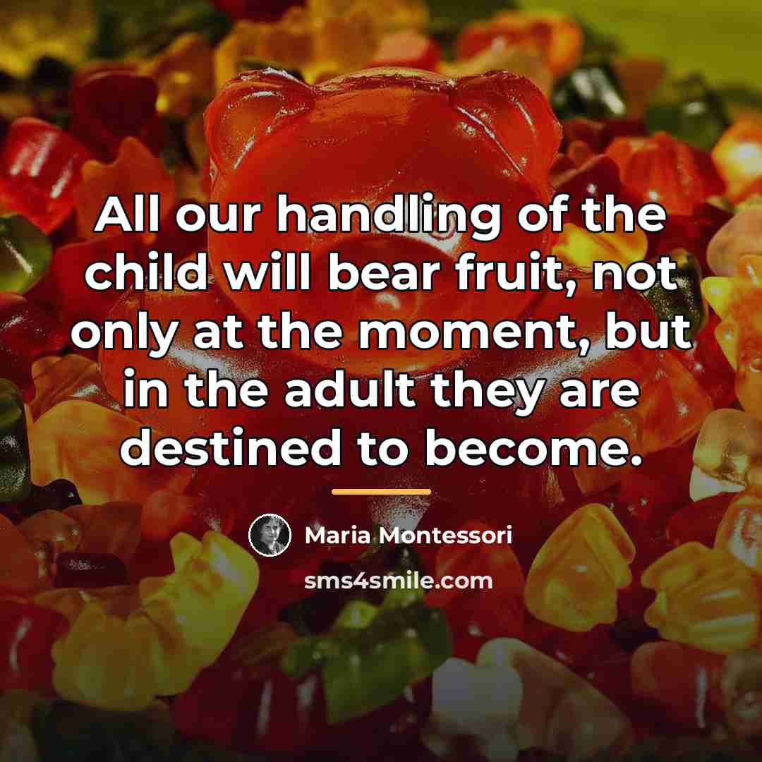 “All our handling of the child will bear fruit, not…” quote by Maria Montessori