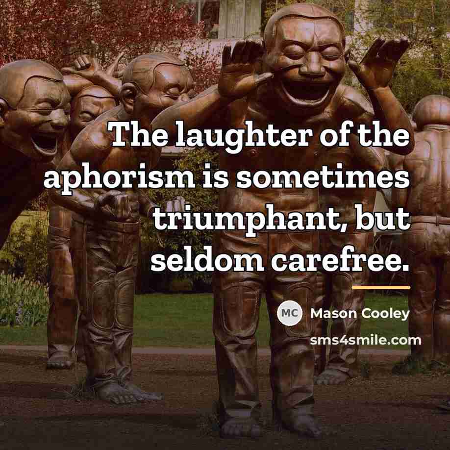 “The laughter of the aphorism is sometimes triumphant, but seldom…” quote by Mason Cooley