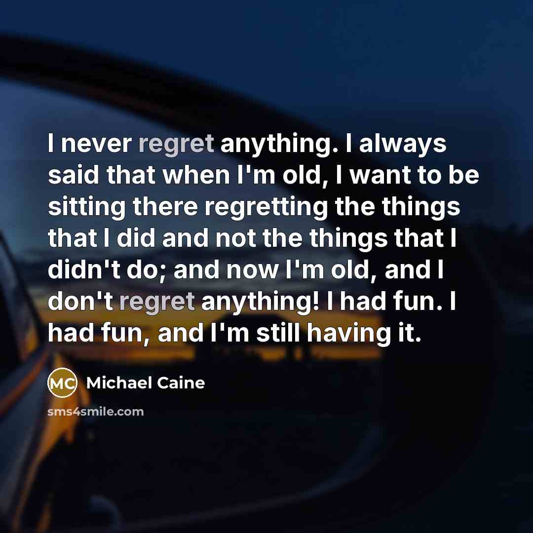 “I never regret anything. I always said that when I'm…” quote by Michael Caine