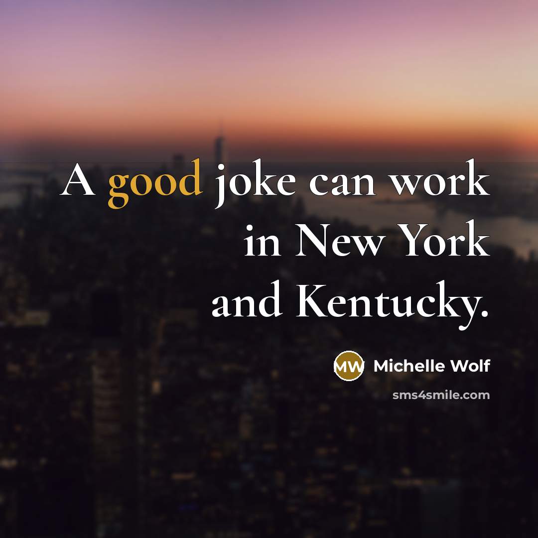 “A good joke can work in New York and Kentucky.” quote by Michelle Wolf