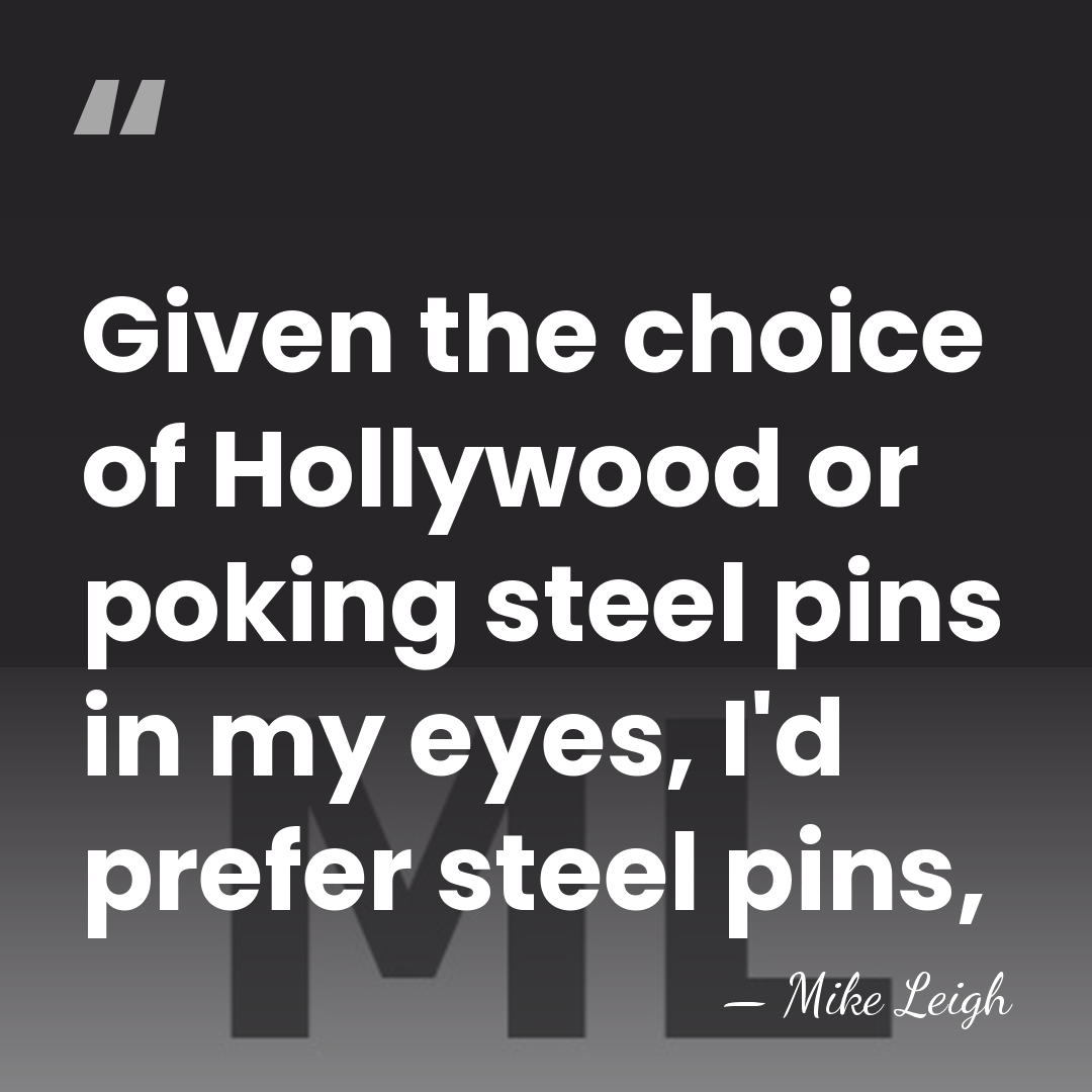 Given the choice of Hollywood or poking steel pins in my eyes,&hellip; - Mike Leigh