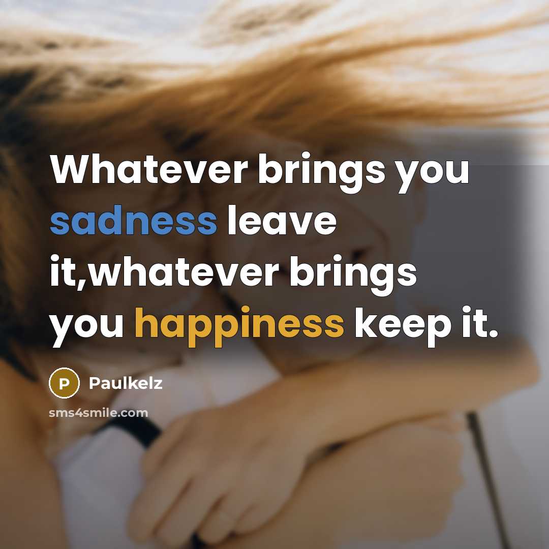 “Whatever brings you sadness leave it,whatever brings you happiness keep…” quote by Paulkelz