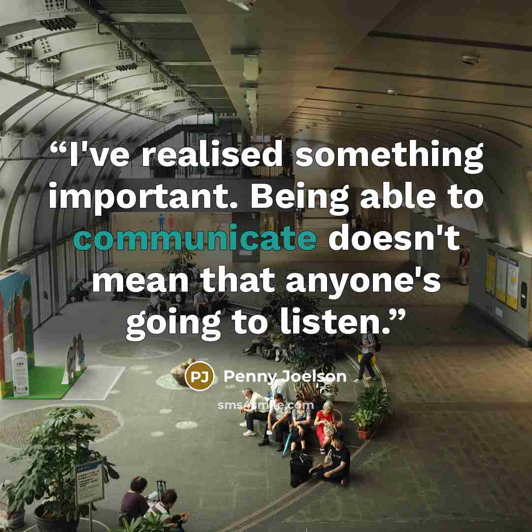 “I've realised something important. Being able to communicate doesn't mean that anyone's going to listen.” quote by Penny Joelson