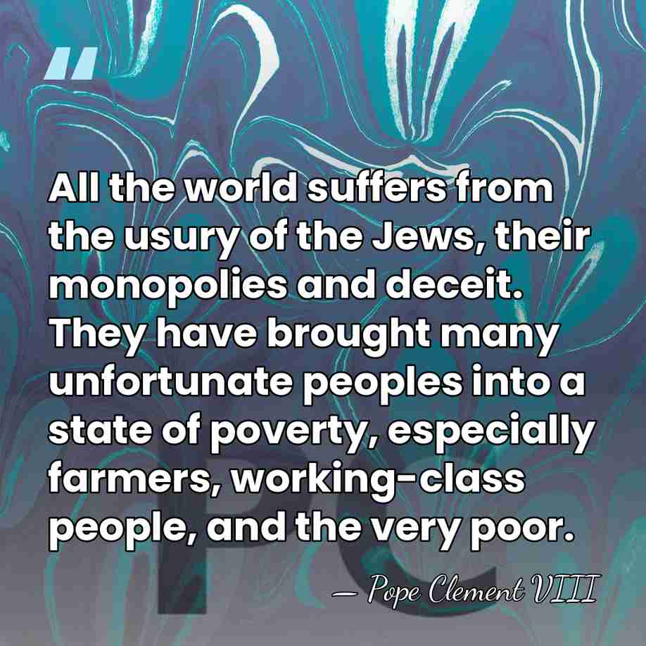 All the world suffers from the usury of the Jews, their monopolies&hellip; - Pope Clement VIII