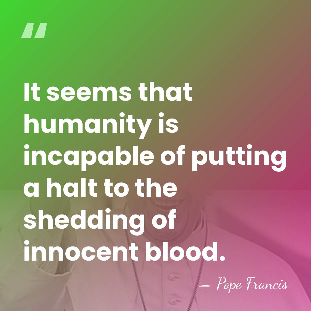 It seems that humanity is incapable of putting a halt to the&hellip; - Pope Francis