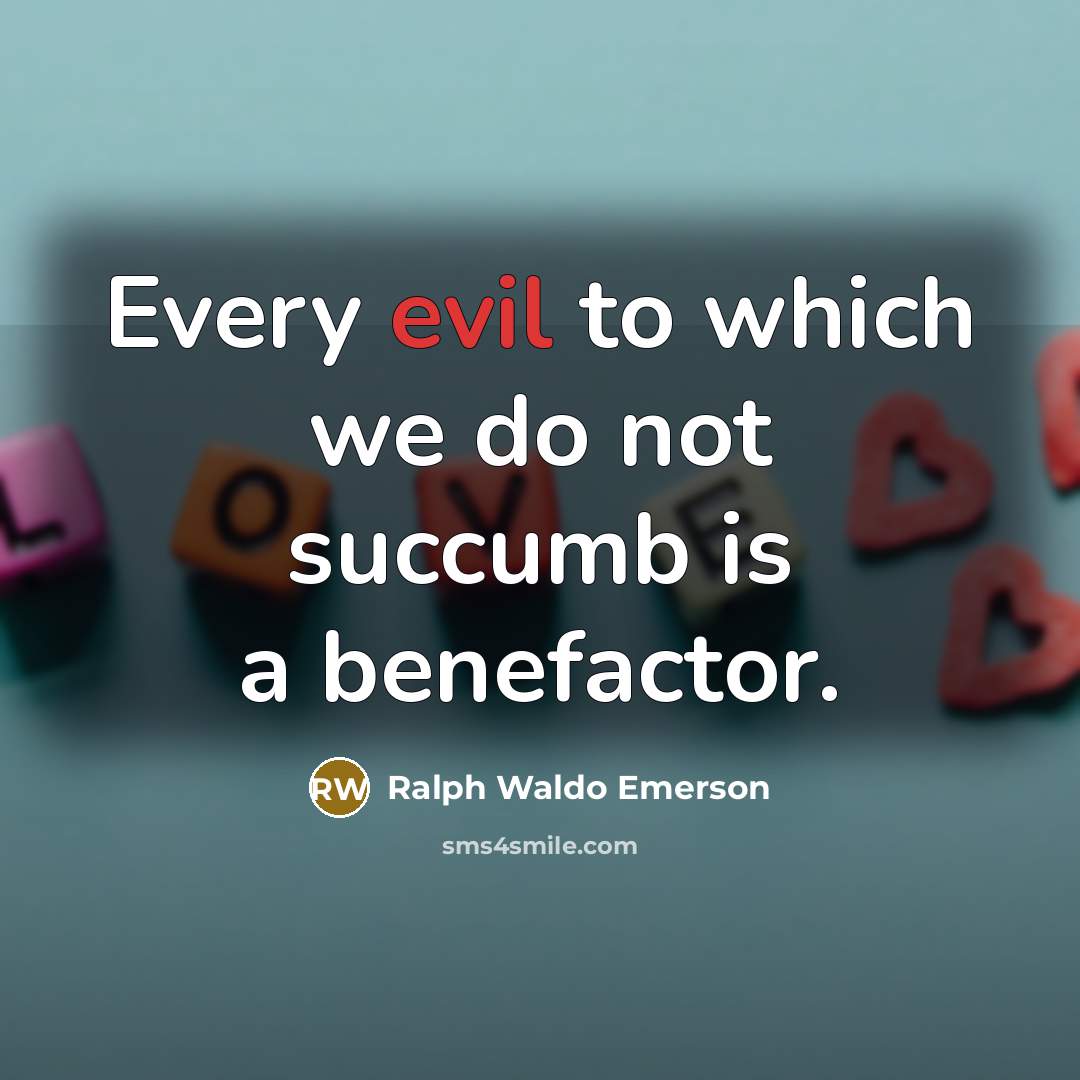 “Every evil to which we do not succumb is a benefactor.” quote by Ralph Waldo Emerson