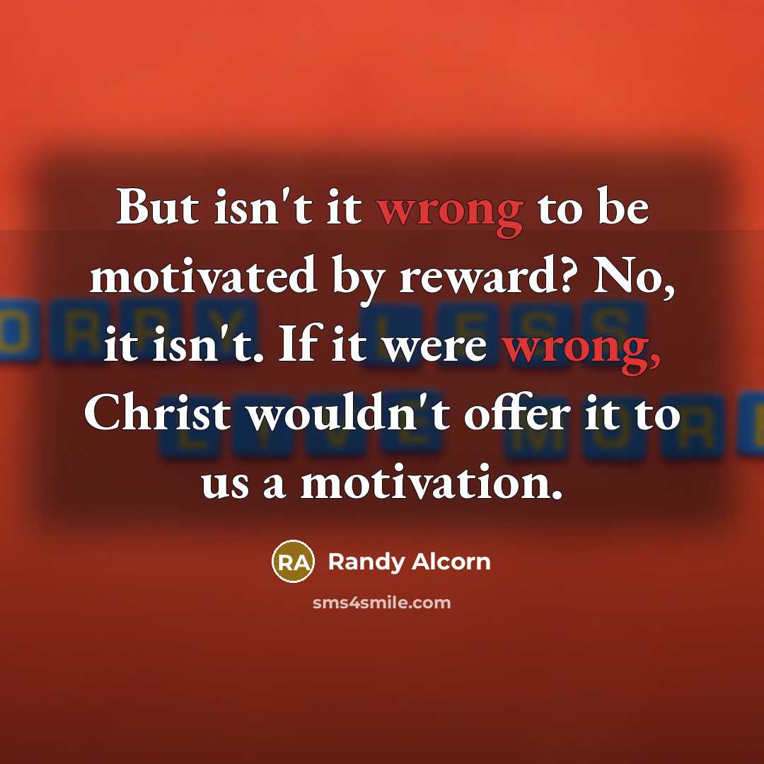 “But isn't it wrong to be motivated by reward? No,…” quote by Randy Alcorn