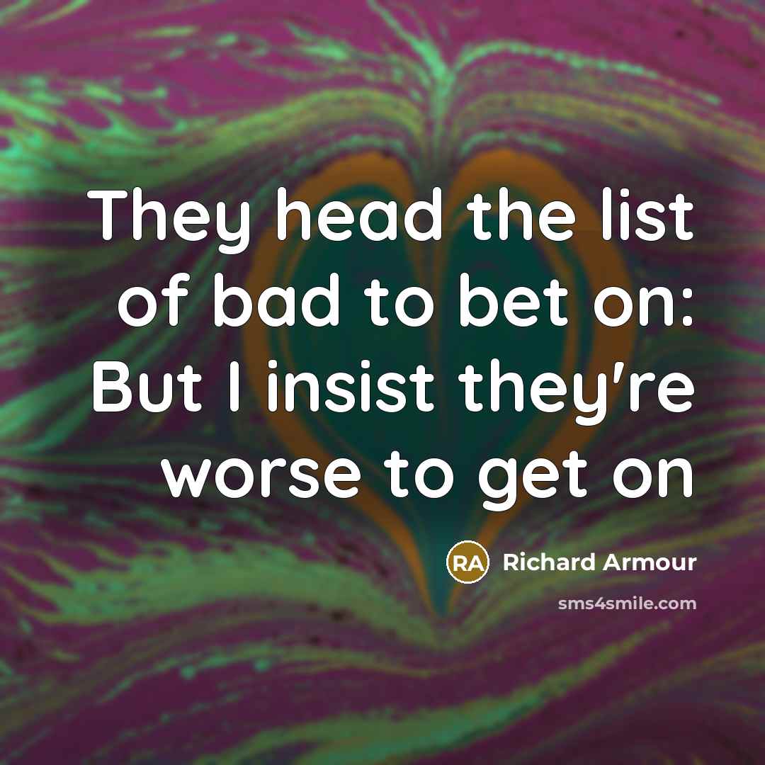 “They head the list of bad to bet on: But…” quote by Richard Armour