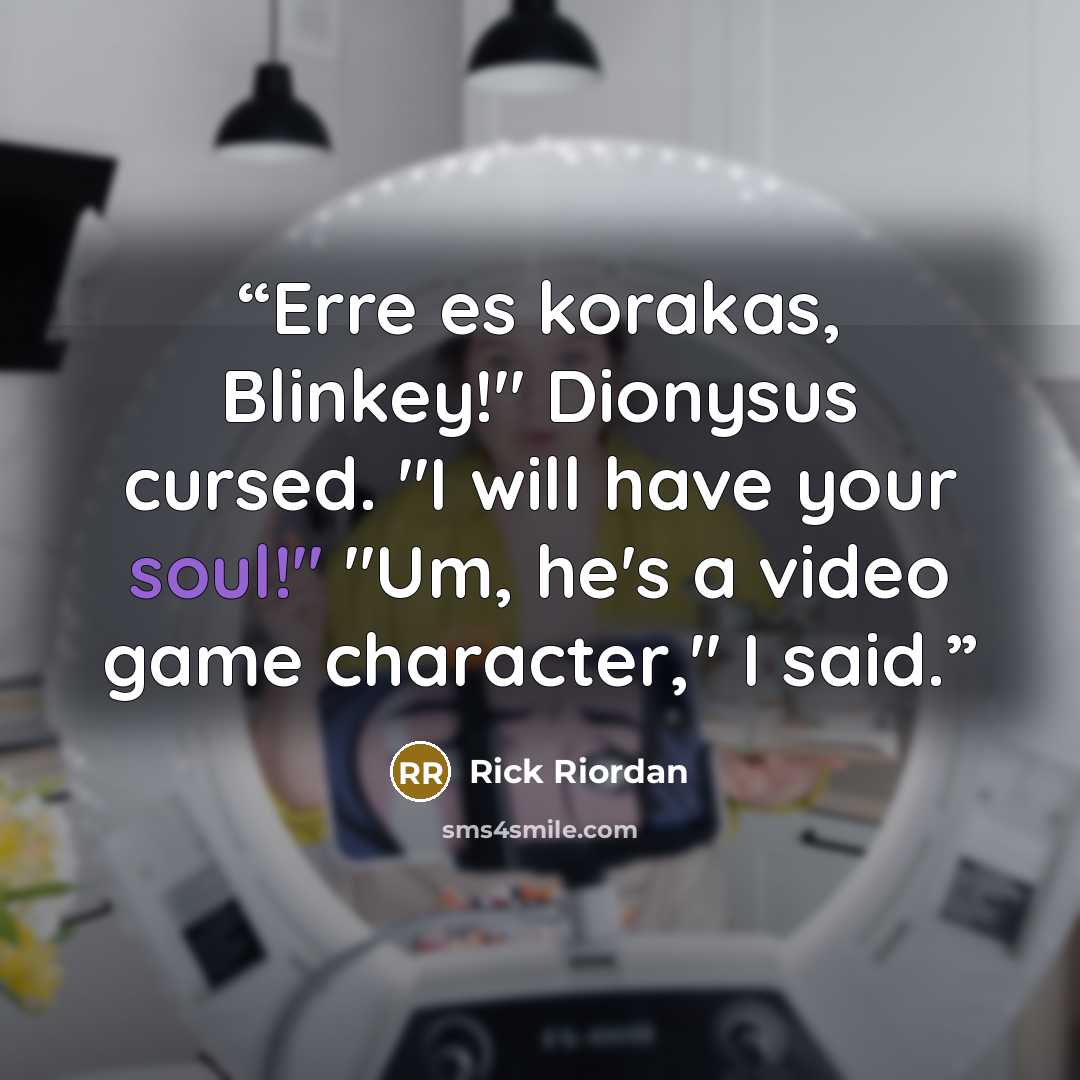 “Erre es korakas, Blinkey!" Dionysus cursed. "I will have your soul!" "Um, he's a video game character," I said.” quote by Rick Riordan