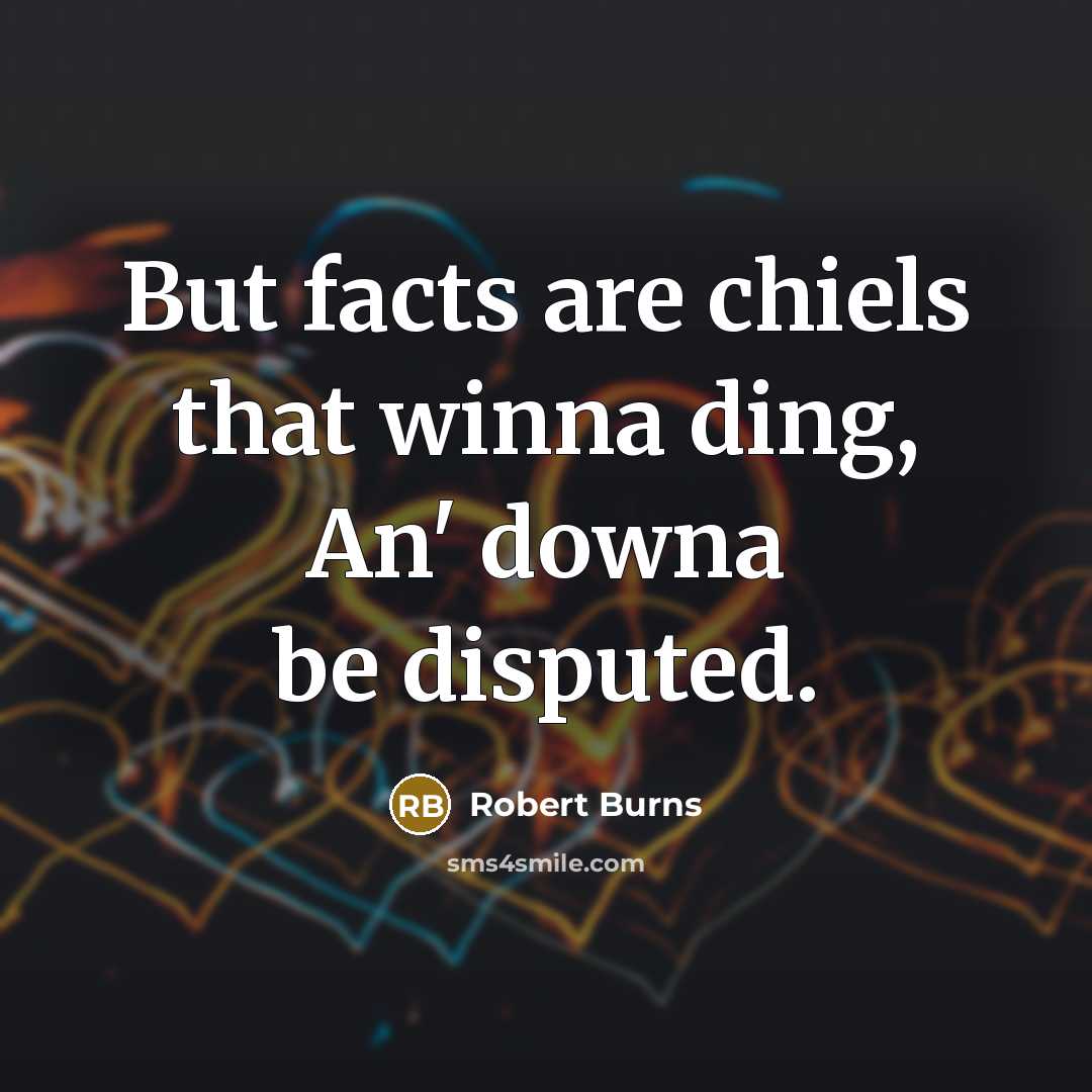 “But facts are chiels that winna ding, An' downa be…” quote by Robert Burns