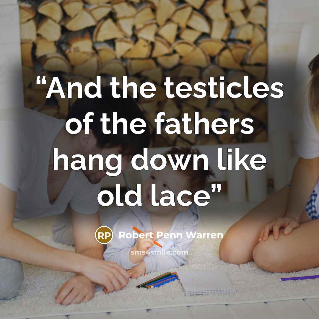 “And the testicles of the fathers hang down like old lace” quote by Robert Penn Warren