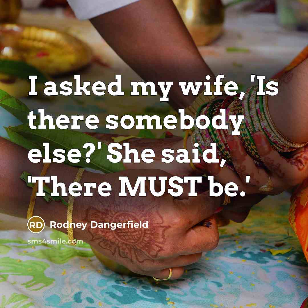 “I asked my wife, 'Is there somebody else?' She said,…” quote by Rodney Dangerfield