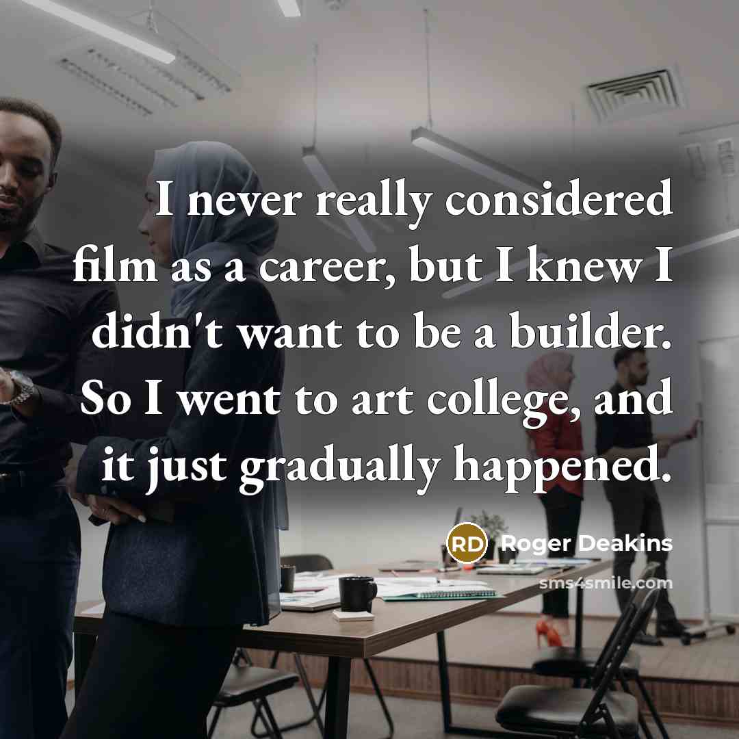 “I never really considered film as a career, but I…” quote by Roger Deakins