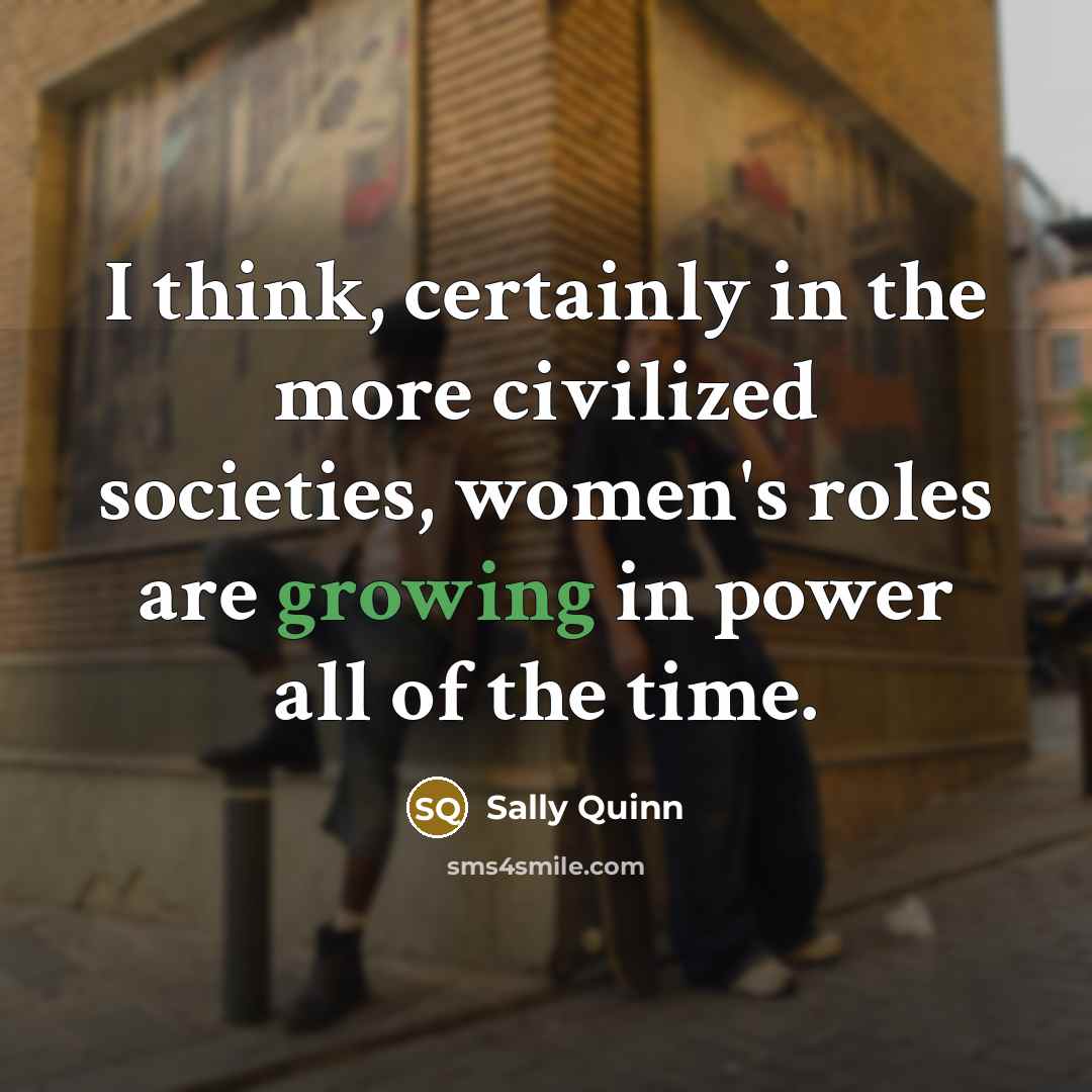 “I think, certainly in the more civilized societies, women's roles…” quote by Sally Quinn