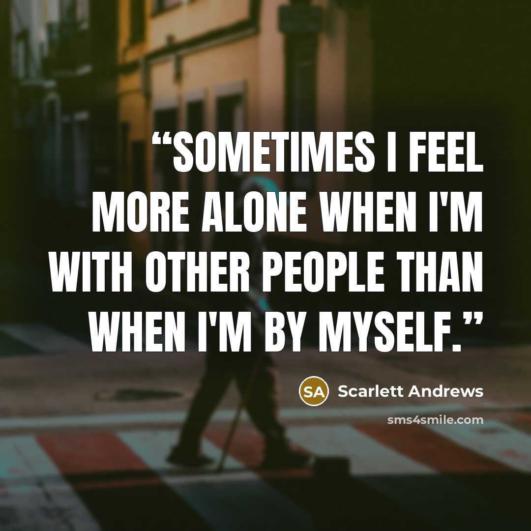 “Sometimes I feel more alone when I'm with other people than when I'm by myself.” quote by Scarlett Andrews