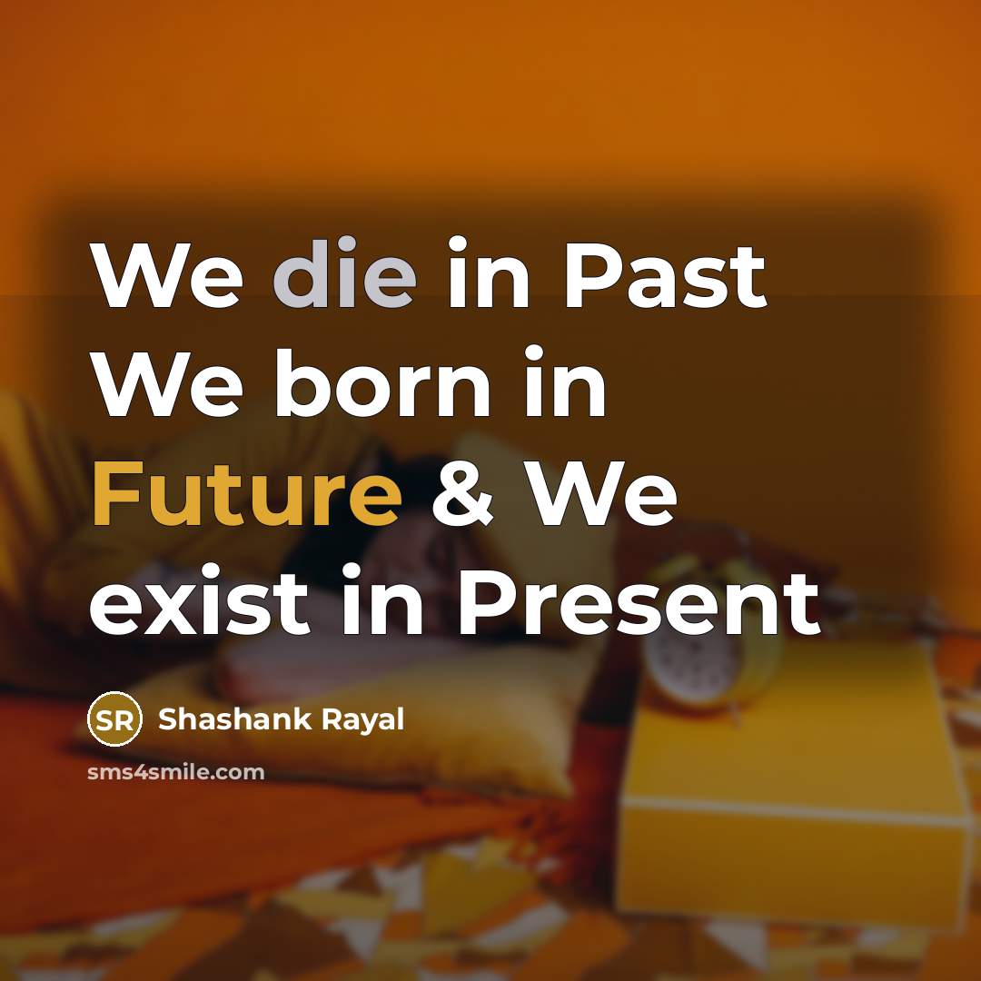 “We die in Past We born in Future & We exist in Present” quote by Shashank Rayal
