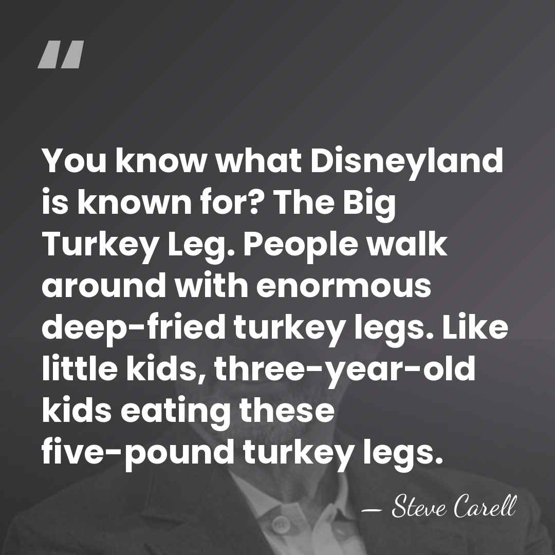 You know what Disneyland is known for? The Big Turkey Leg. People&hellip; - Steve Carell