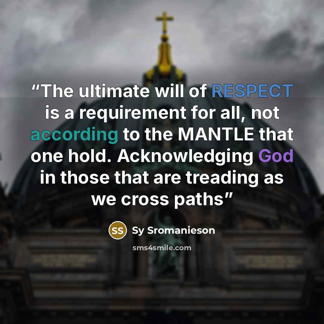 “The ultimate will of RESPECT is a requirement for all, not according to the MANTLE that one hold. Acknowledging God in those that are treading as we cross paths” quote by Sy Sromanieson