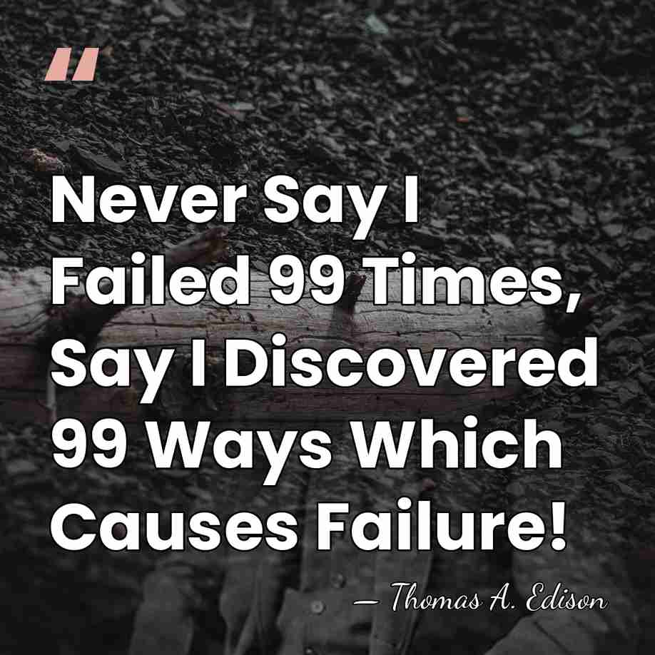 Never Say I Failed 99 Times, Say I Discovered 99 Ways Which&hellip; - Thomas Edison