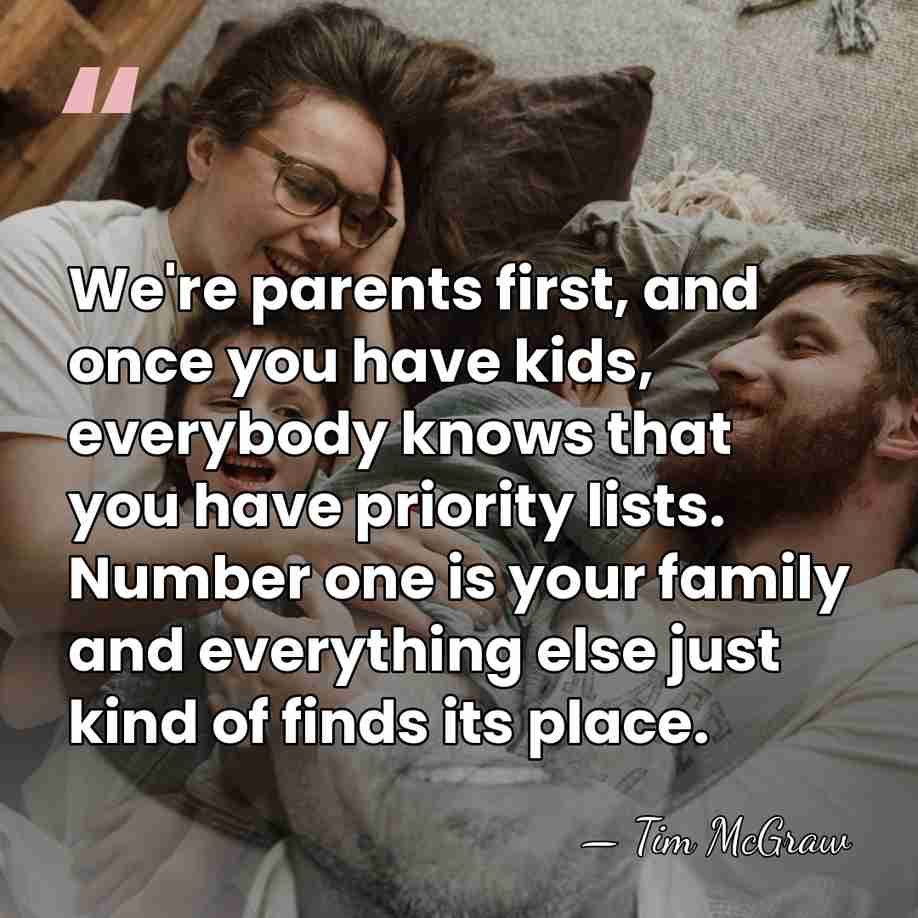We're parents first, and once you have kids, everybody knows that you&hellip; - Tim McGraw
