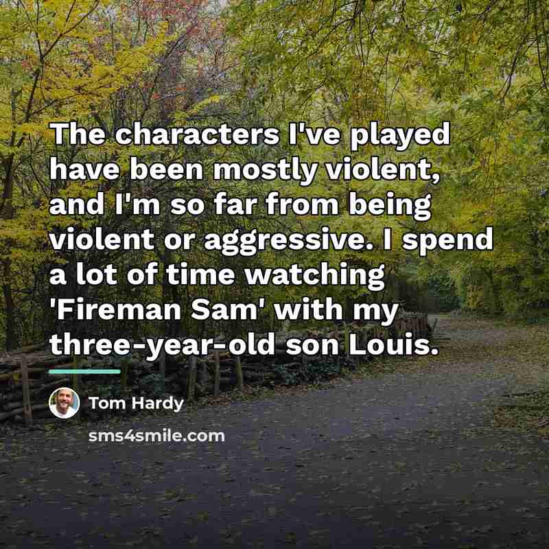 “The characters I've played have been mostly violent, and I'm…” quote by Tom Hardy