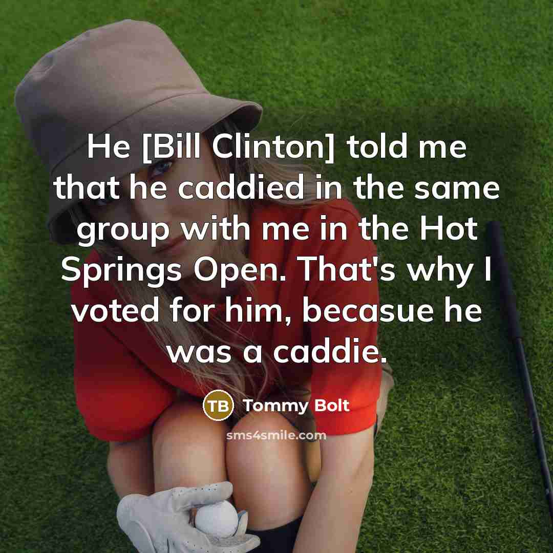 “He [Bill Clinton] told me that he caddied in the…” quote by Tommy Bolt