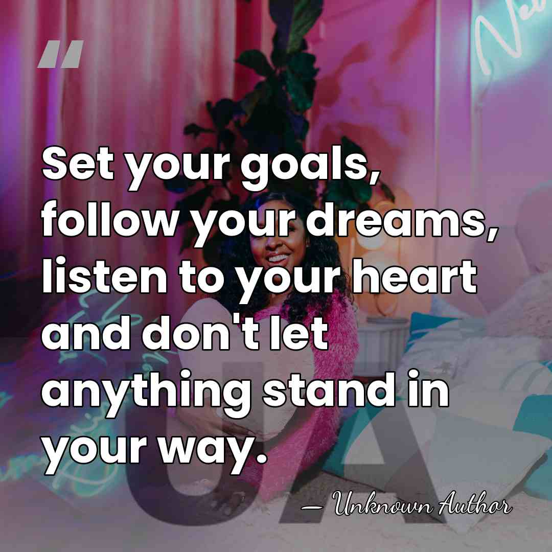 Set your goals, follow your dreams, listen to your heart and don't&hellip; - Unknown Author