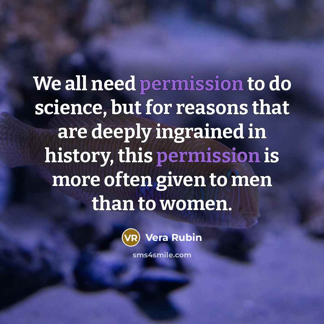 “We all need permission to do science, but for reasons that are deeply ingrained in history, this permission is more often given to men than to women.” quote by Vera Rubin