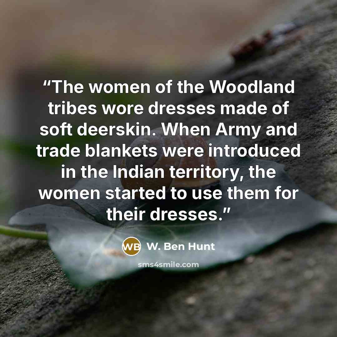 “The women of the Woodland tribes wore dresses made of soft deerskin. When Army and trade blankets were introduced in the Indian territory, the women started to use them for their dresses.” quote by W. Ben Hunt