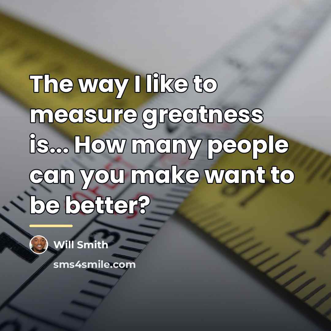 “The way I like to measure greatness is... How many…” quote by Will Smith