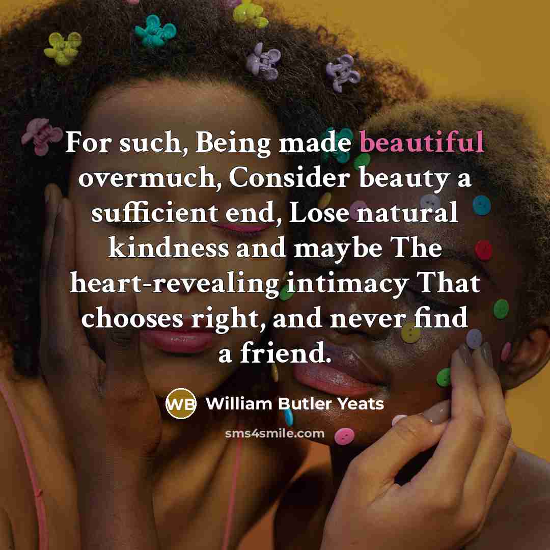 “For such, Being made beautiful overmuch, Consider beauty a sufficient…” quote by William Butler Yeats