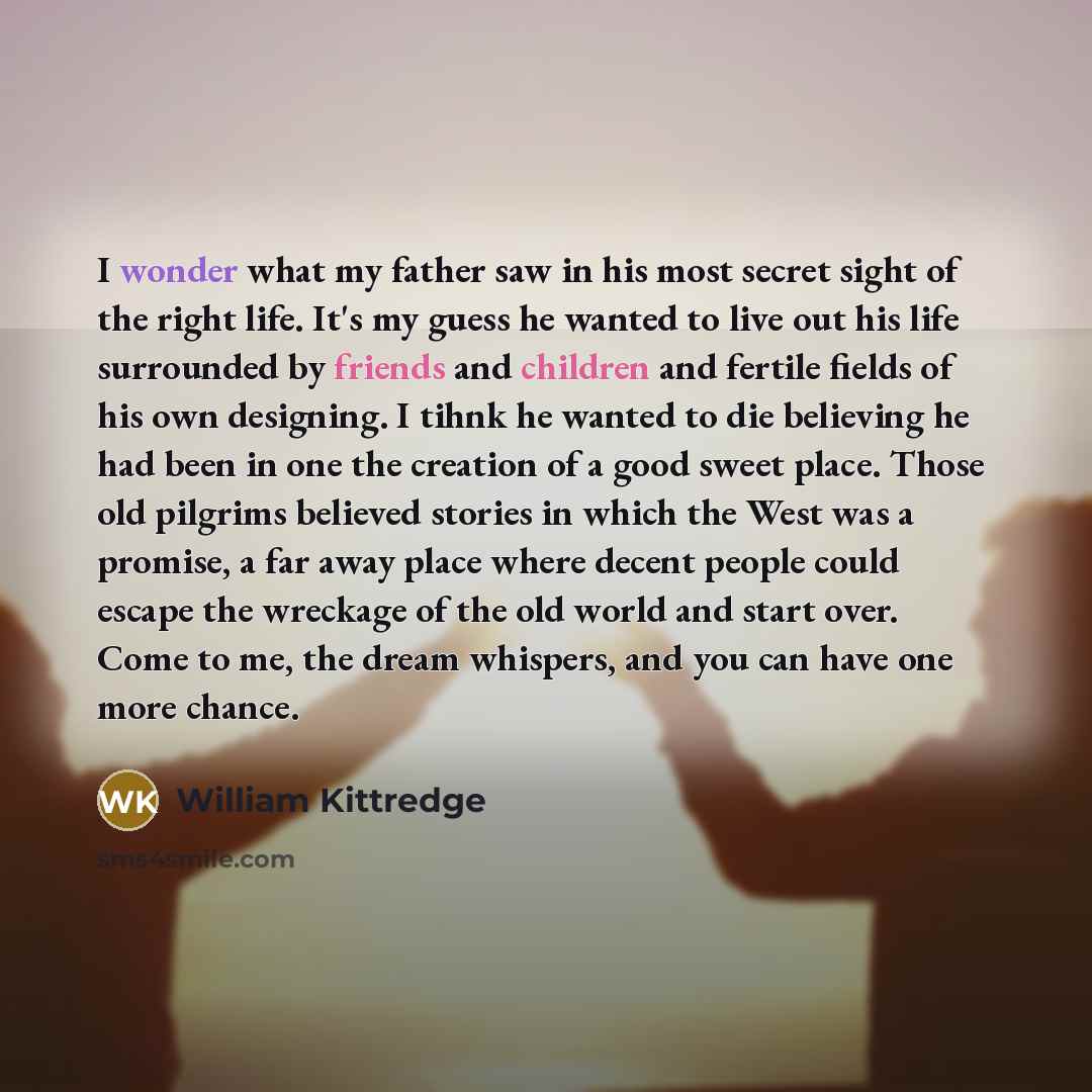 “I wonder what my father saw in his most secret…” quote by William Kittredge
