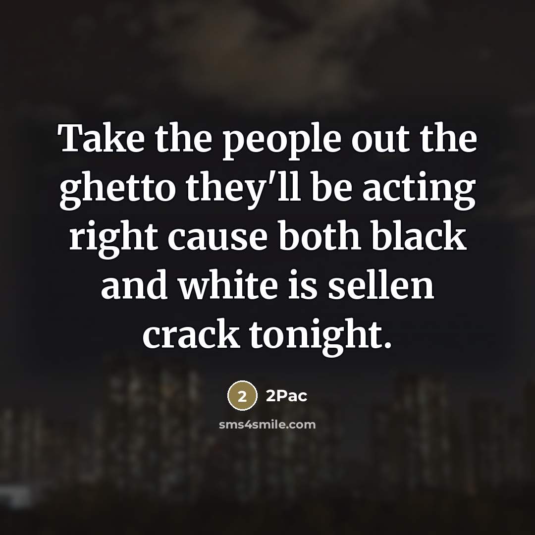 “Take the people out the ghetto they'll be acting right…” quote by 2pac