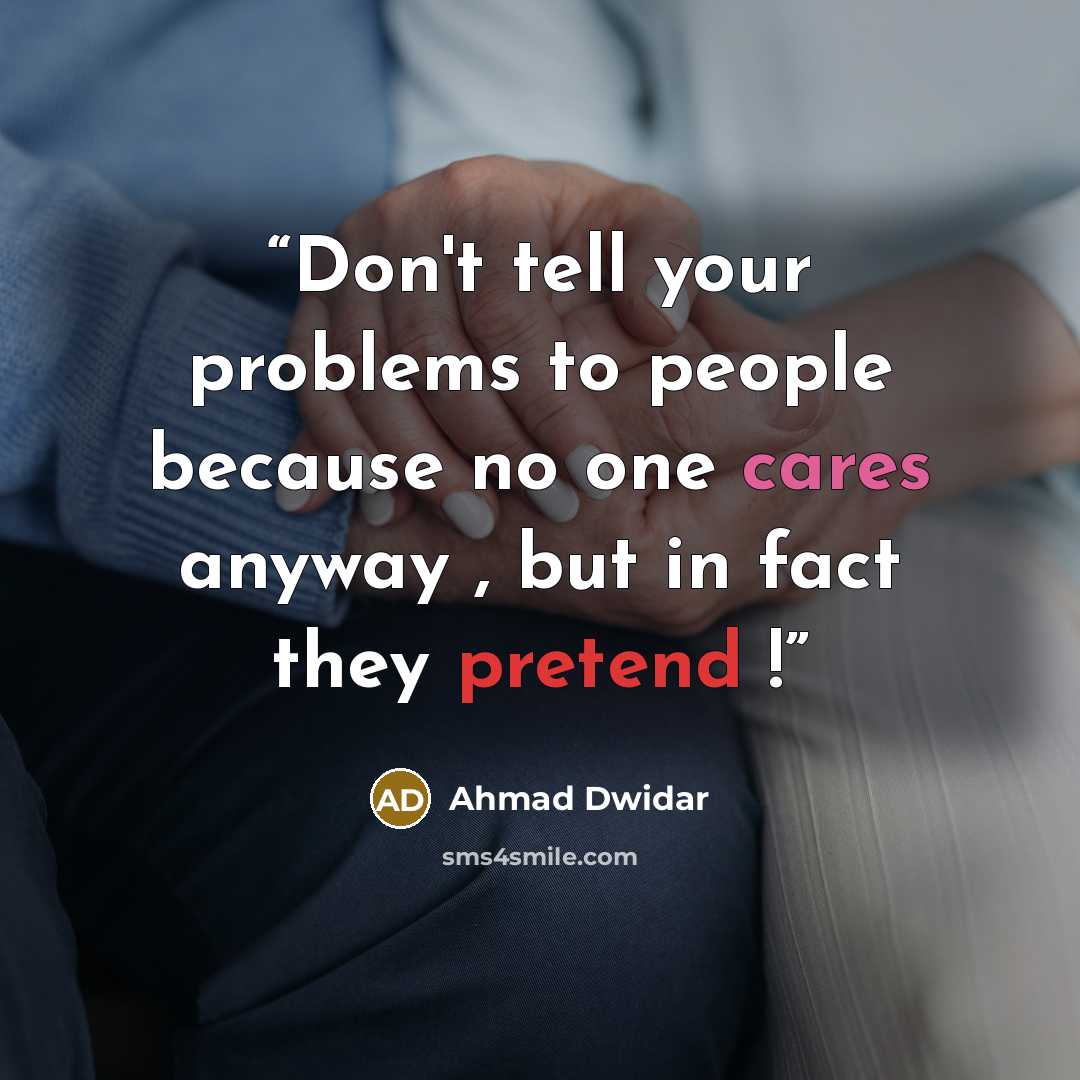 “Don't tell your problems to people because no one cares anyway , but in fact they pretend !” quote by Ahmad Dwidar