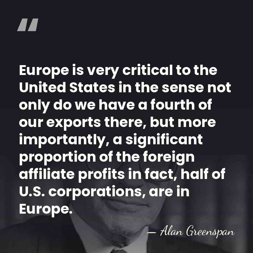 Europe is very critical to the United States in the sense not&hellip; - Alan Greenspan