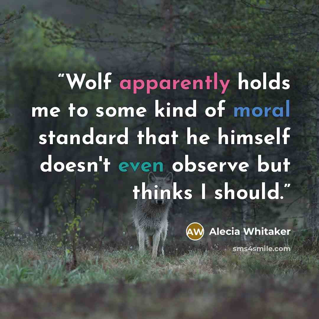 “Wolf apparently holds me to some kind of moral standard that he himself doesn't even observe but thinks I should.” quote by Alecia Whitaker