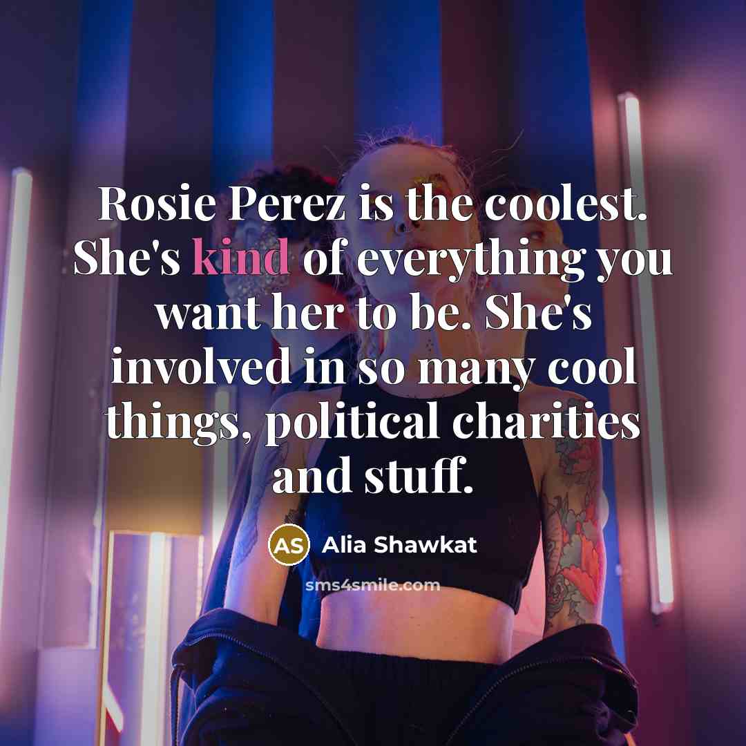“Rosie Perez is the coolest. She's kind of everything you…” quote by Alia Shawkat
