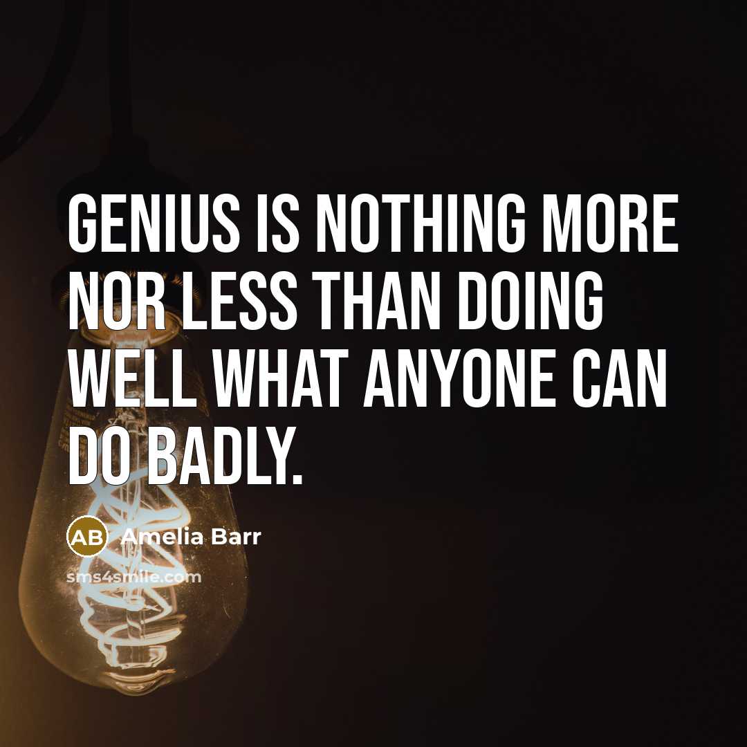 “Genius is nothing more nor less than doing well what anyone can do badly.” quote by Amelia Barr