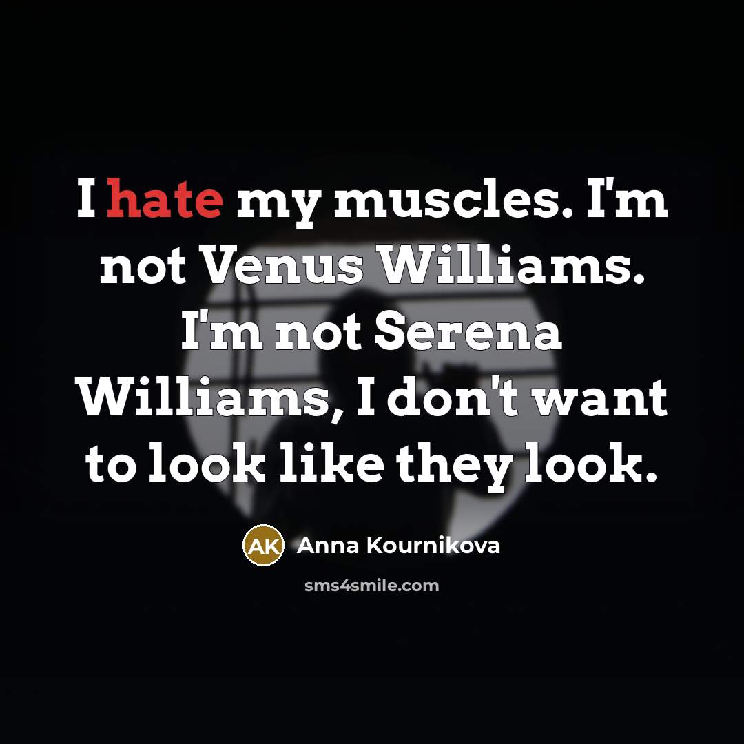 “I hate my muscles. I'm not Venus Williams. I'm not…” quote by Anna Kournikova