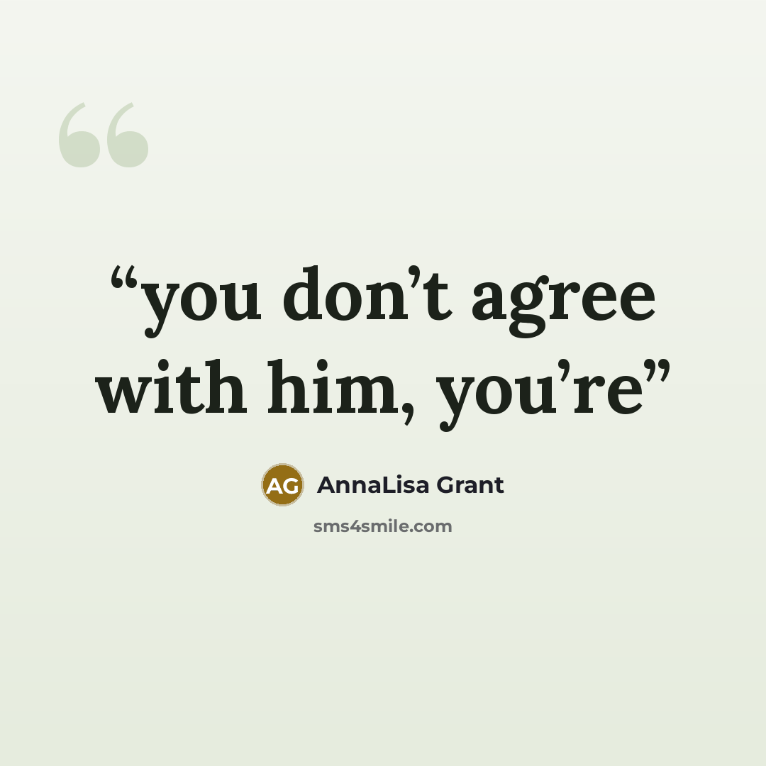 “you don’t agree with him, you’re” quote by AnnaLisa Grant
