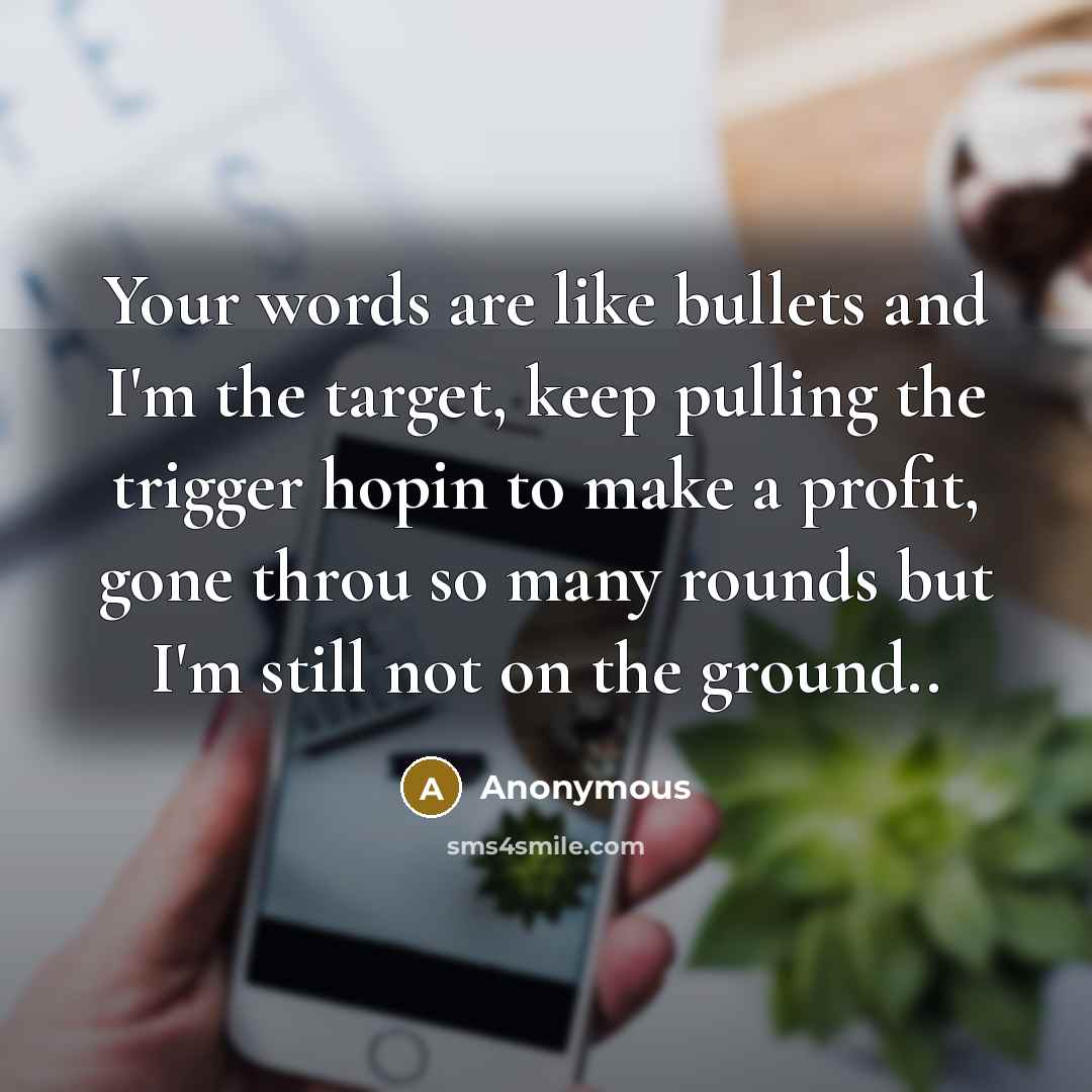 “Your words are like bullets and I'm the target, keep…” quote by Anonymous
