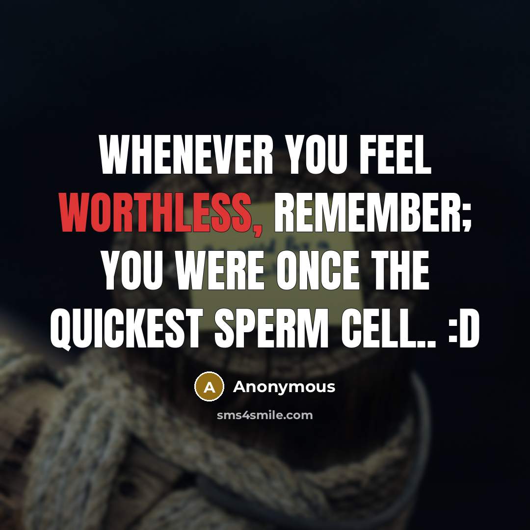 “Whenever you feel worthless, Remember; You were once the quickest sperm cell.. :D” quote by Anonymous